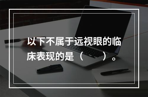 以下不属于远视眼的临床表现的是（　　）。