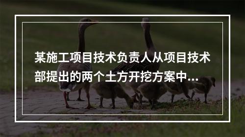 某施工项目技术负责人从项目技术部提出的两个土方开挖方案中选