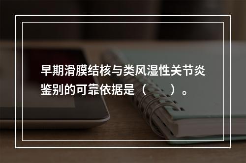 早期滑膜结核与类风湿性关节炎鉴别的可靠依据是（　　）。