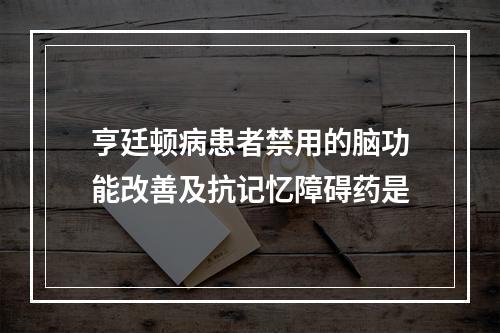 亨廷顿病患者禁用的脑功能改善及抗记忆障碍药是