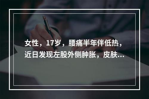 女性，17岁，腰痛半年伴低热，近日发现左股外侧肿胀，皮肤破溃