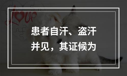 患者自汗、盗汗并见，其证候为