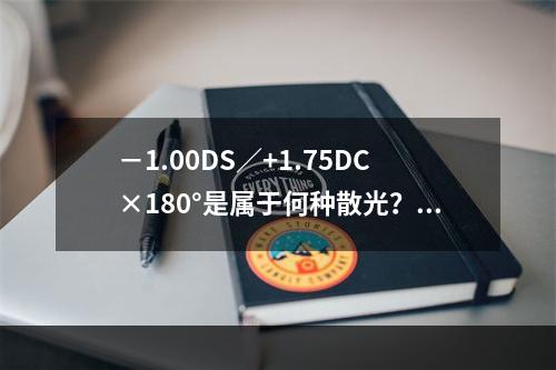 －1.00DS／+1.75DC×180°是属于何种散光？（　