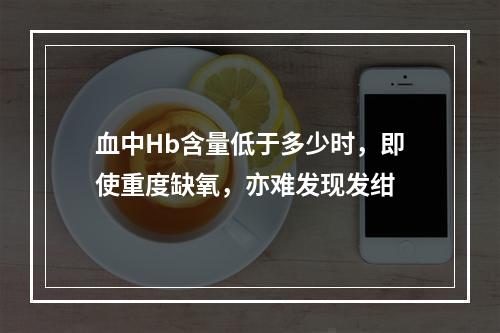 血中Hb含量低于多少时，即使重度缺氧，亦难发现发绀