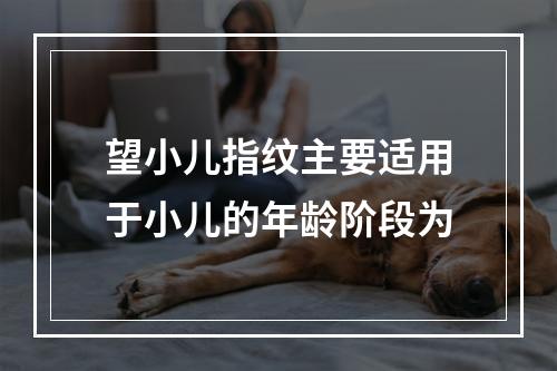 望小儿指纹主要适用于小儿的年龄阶段为