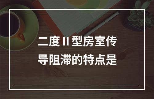 二度Ⅱ型房室传导阻滞的特点是