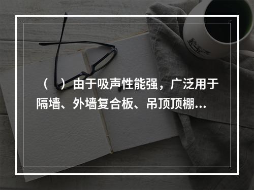 （　）由于吸声性能强，广泛用于隔墙、外墙复合板、吊顶顶棚板等