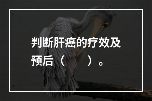 判断肝癌的疗效及预后（　　）。