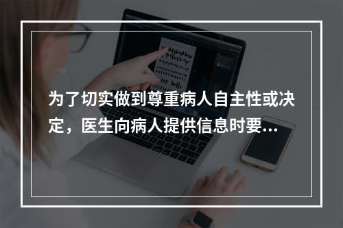 为了切实做到尊重病人自主性或决定，医生向病人提供信息时要避免