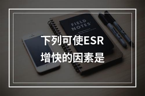 下列可使ESR增快的因素是