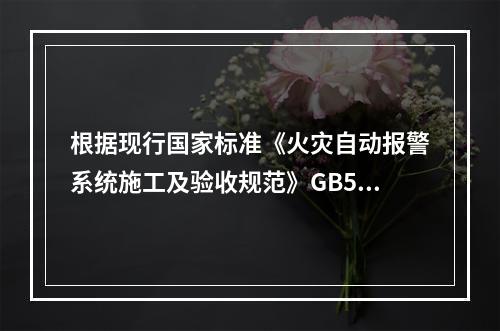 根据现行国家标准《火灾自动报警系统施工及验收规范》GB501