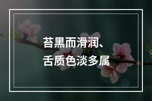 苔黑而滑润、舌质色淡多属