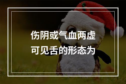 伤阴或气血两虚可见舌的形态为