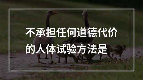 不承担任何道德代价的人体试验方法是