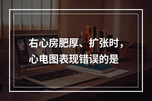 右心房肥厚、扩张时，心电图表现错误的是