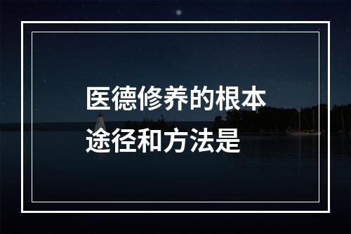 医德修养的根本途径和方法是