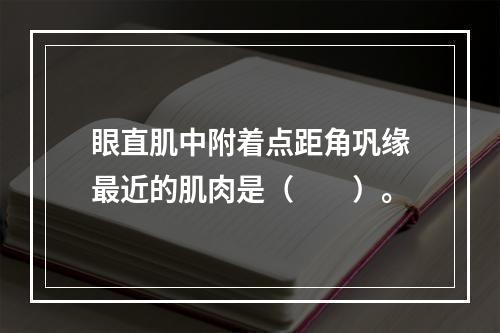 眼直肌中附着点距角巩缘最近的肌肉是（　　）。