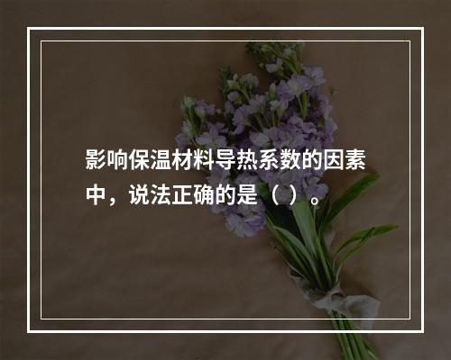 影响保温材料导热系数的因素中，说法正确的是（  ）。