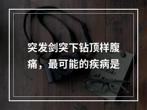 突发剑突下钻顶样腹痛，最可能的疾病是