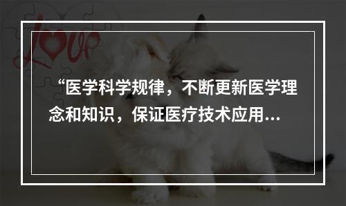 “医学科学规律，不断更新医学理念和知识，保证医疗技术应用的科