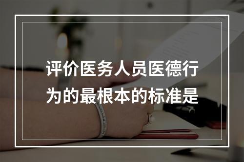 评价医务人员医德行为的最根本的标准是