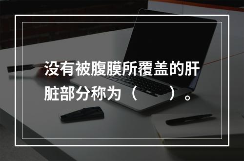 没有被腹膜所覆盖的肝脏部分称为（　　）。