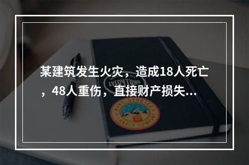 某建筑发生火灾，造成18人死亡，48人重伤，直接财产损失达8