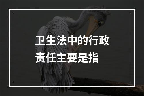 卫生法中的行政责任主要是指