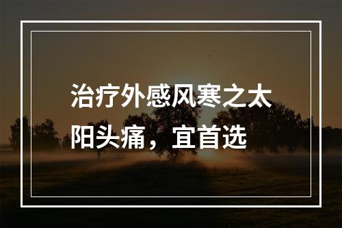 治疗外感风寒之太阳头痛，宜首选