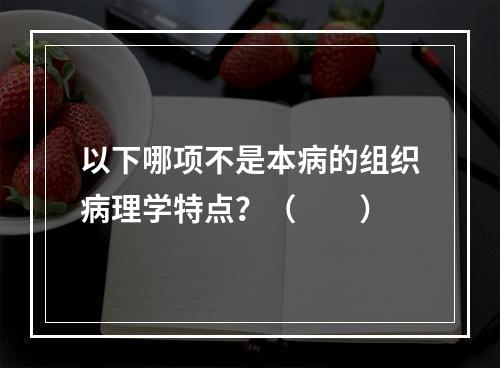 以下哪项不是本病的组织病理学特点？（　　）