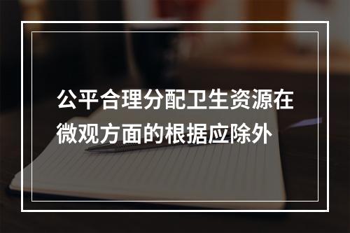 公平合理分配卫生资源在微观方面的根据应除外