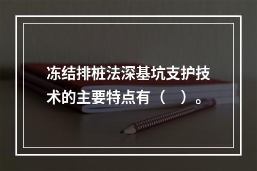 冻结排桩法深基坑支护技术的主要特点有（　）。