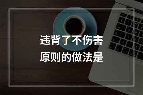 违背了不伤害原则的做法是