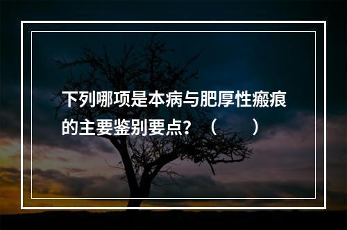 下列哪项是本病与肥厚性瘢痕的主要鉴别要点？（　　）