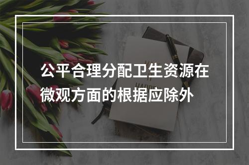 公平合理分配卫生资源在微观方面的根据应除外