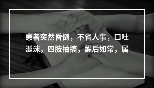 患者突然昏倒，不省人事，口吐涎沫，四肢抽搐，醒后如常，属