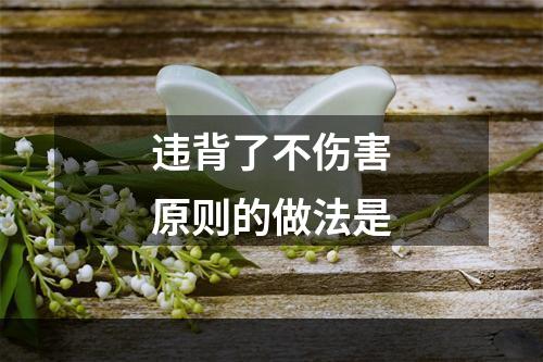 违背了不伤害原则的做法是