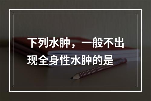 下列水肿，一般不出现全身性水肿的是