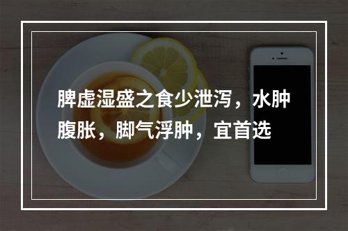 脾虚湿盛之食少泄泻，水肿腹胀，脚气浮肿，宜首选