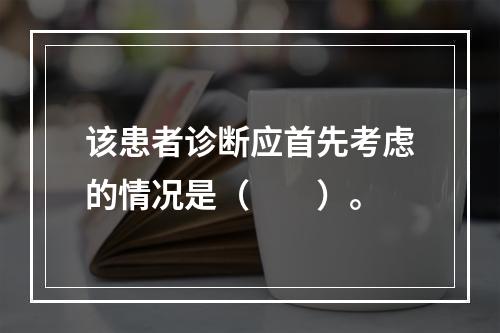 该患者诊断应首先考虑的情况是（　　）。