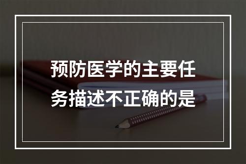 预防医学的主要任务描述不正确的是