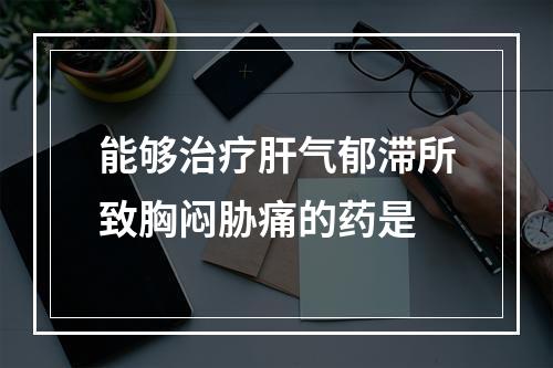 能够治疗肝气郁滞所致胸闷胁痛的药是