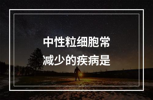 中性粒细胞常减少的疾病是