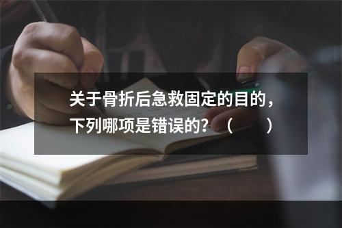 关于骨折后急救固定的目的，下列哪项是错误的？（　　）