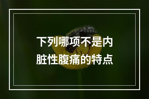 下列哪项不是内脏性腹痛的特点