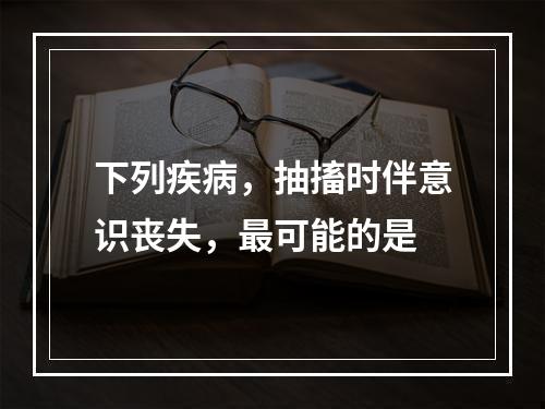 下列疾病，抽搐时伴意识丧失，最可能的是