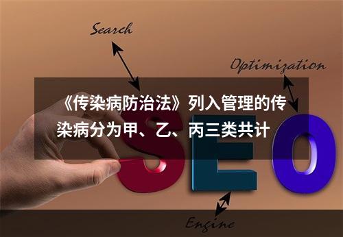 《传染病防治法》列入管理的传染病分为甲、乙、丙三类共计