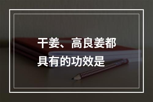 干姜、高良姜都具有的功效是