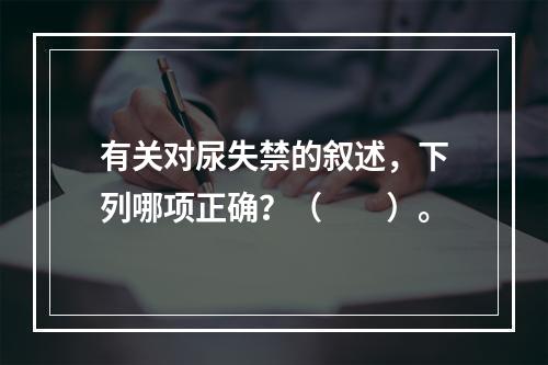 有关对尿失禁的叙述，下列哪项正确？（　　）。