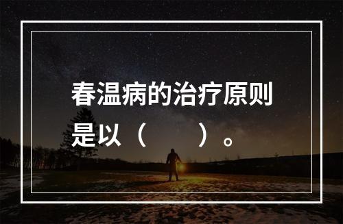 春温病的治疗原则是以（　　）。